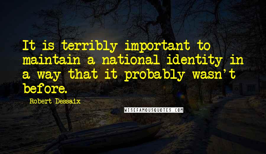 Robert Dessaix Quotes: It is terribly important to maintain a national identity in a way that it probably wasn't before.