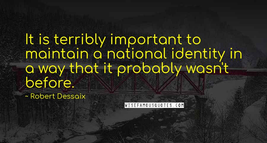 Robert Dessaix Quotes: It is terribly important to maintain a national identity in a way that it probably wasn't before.