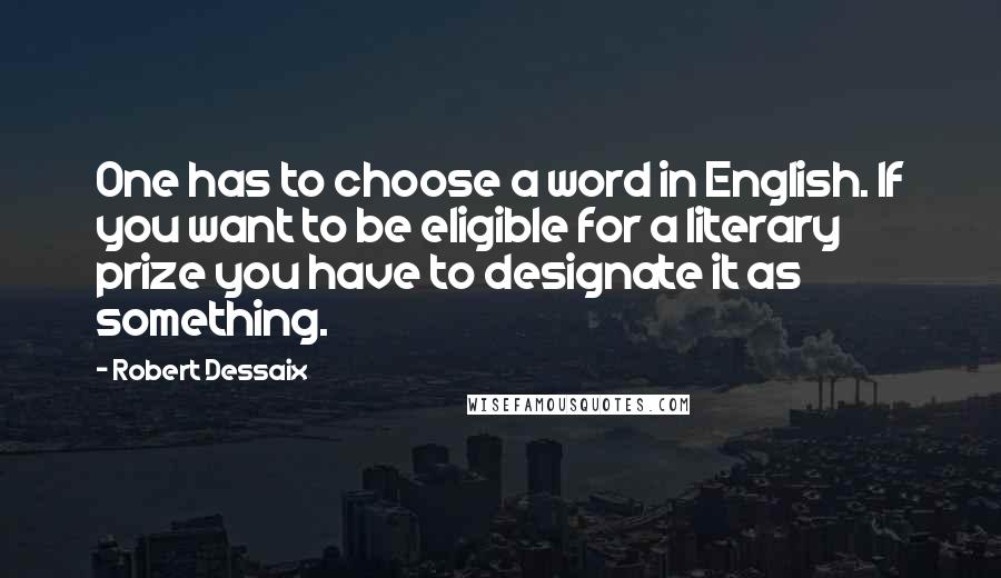 Robert Dessaix Quotes: One has to choose a word in English. If you want to be eligible for a literary prize you have to designate it as something.