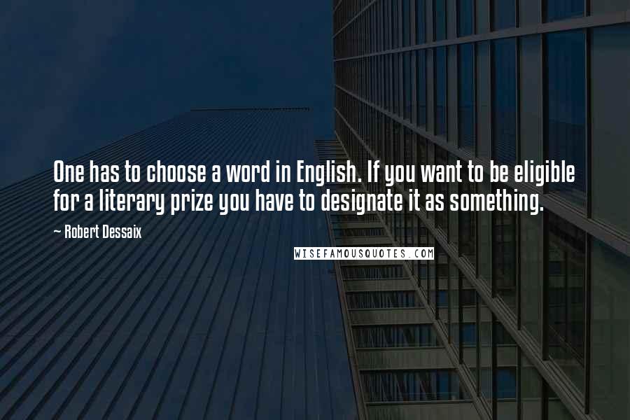 Robert Dessaix Quotes: One has to choose a word in English. If you want to be eligible for a literary prize you have to designate it as something.