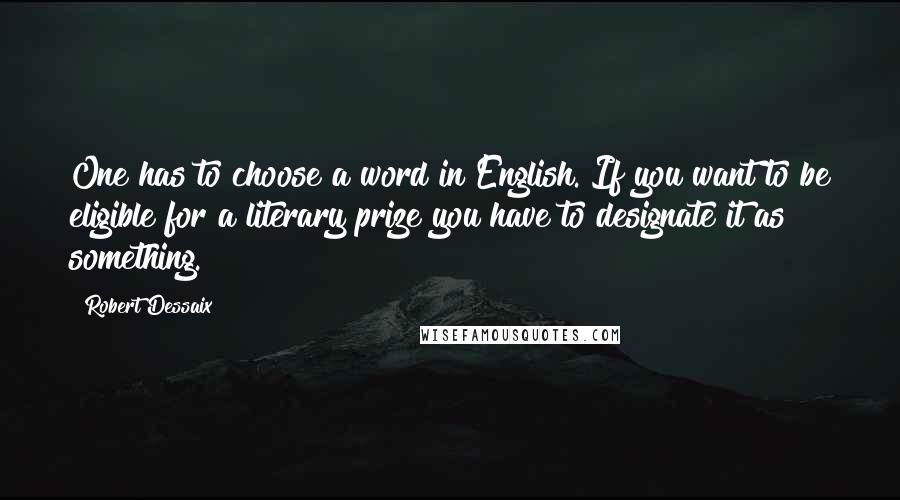 Robert Dessaix Quotes: One has to choose a word in English. If you want to be eligible for a literary prize you have to designate it as something.
