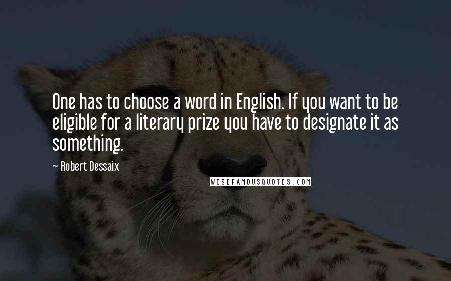 Robert Dessaix Quotes: One has to choose a word in English. If you want to be eligible for a literary prize you have to designate it as something.