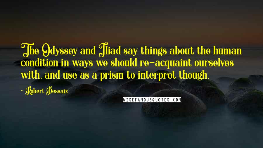Robert Dessaix Quotes: The Odyssey and Iliad say things about the human condition in ways we should re-acquaint ourselves with, and use as a prism to interpret though.