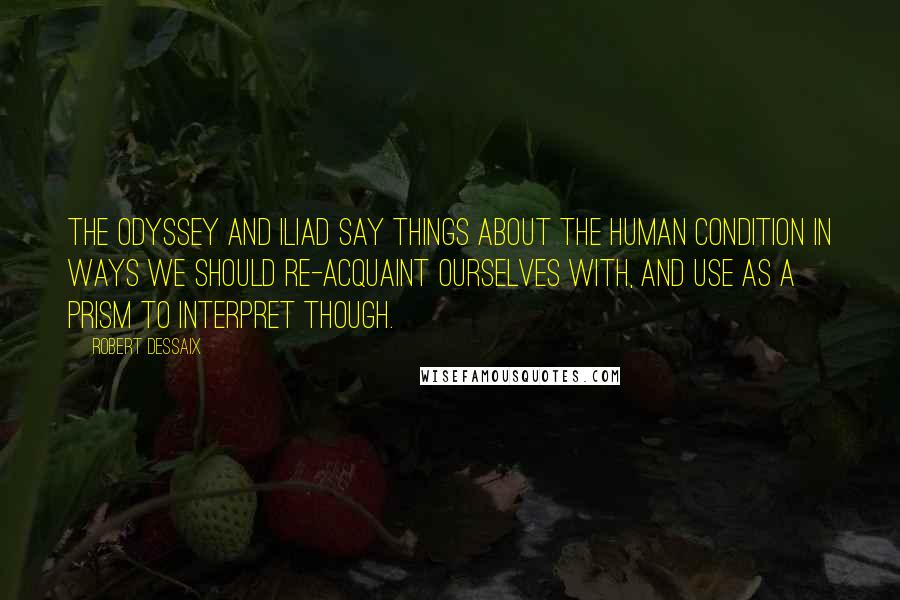 Robert Dessaix Quotes: The Odyssey and Iliad say things about the human condition in ways we should re-acquaint ourselves with, and use as a prism to interpret though.