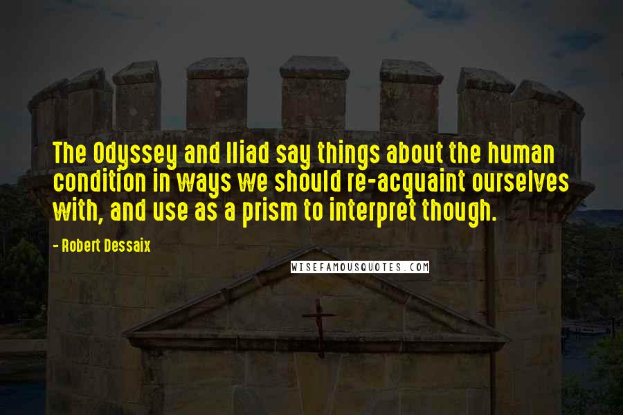 Robert Dessaix Quotes: The Odyssey and Iliad say things about the human condition in ways we should re-acquaint ourselves with, and use as a prism to interpret though.