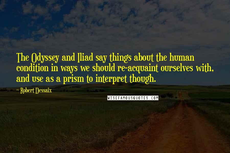 Robert Dessaix Quotes: The Odyssey and Iliad say things about the human condition in ways we should re-acquaint ourselves with, and use as a prism to interpret though.