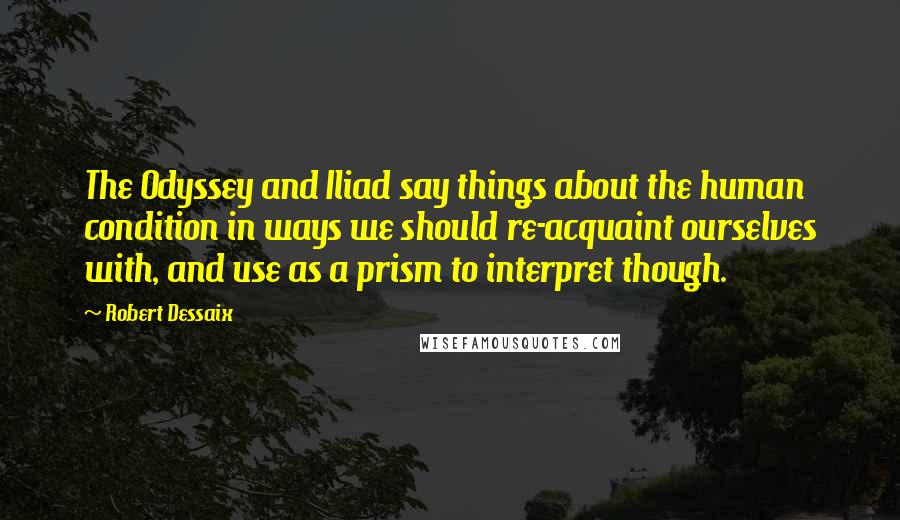 Robert Dessaix Quotes: The Odyssey and Iliad say things about the human condition in ways we should re-acquaint ourselves with, and use as a prism to interpret though.