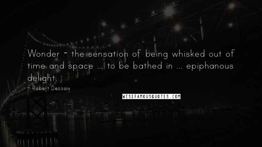 Robert Dessaix Quotes: Wonder - the sensation of being whisked out of time and space ... to be bathed in ... epiphanous delight.