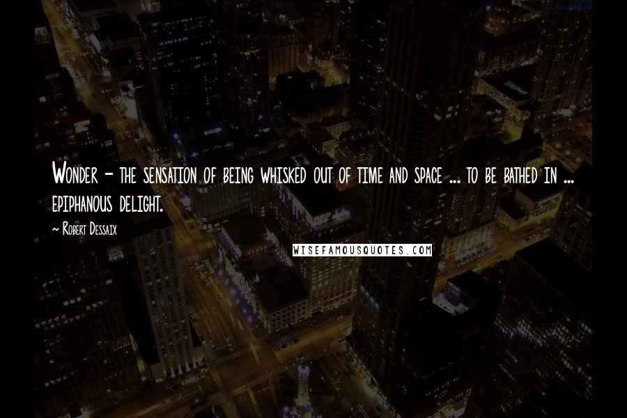 Robert Dessaix Quotes: Wonder - the sensation of being whisked out of time and space ... to be bathed in ... epiphanous delight.