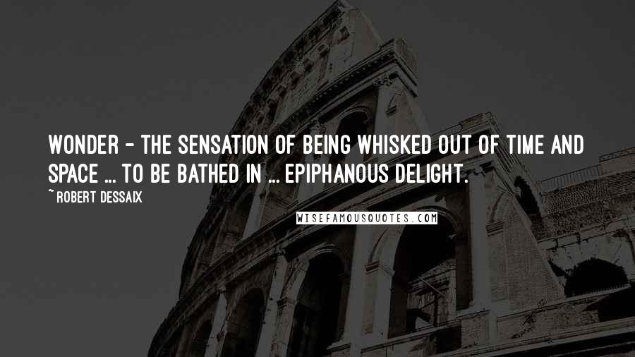 Robert Dessaix Quotes: Wonder - the sensation of being whisked out of time and space ... to be bathed in ... epiphanous delight.