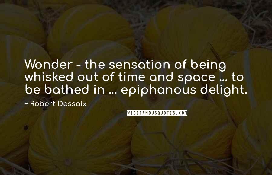 Robert Dessaix Quotes: Wonder - the sensation of being whisked out of time and space ... to be bathed in ... epiphanous delight.