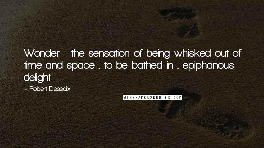 Robert Dessaix Quotes: Wonder - the sensation of being whisked out of time and space ... to be bathed in ... epiphanous delight.