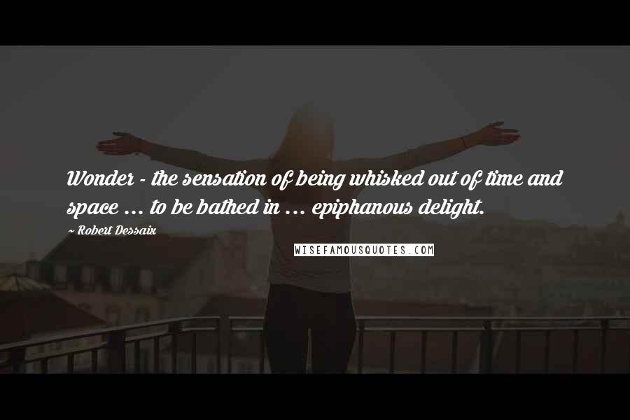 Robert Dessaix Quotes: Wonder - the sensation of being whisked out of time and space ... to be bathed in ... epiphanous delight.