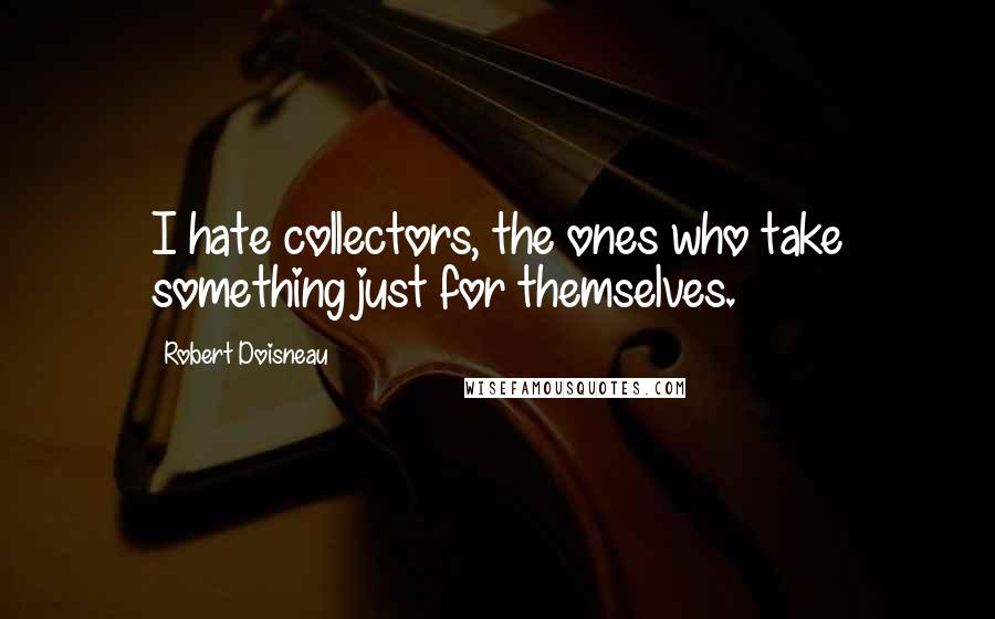 Robert Doisneau Quotes: I hate collectors, the ones who take something just for themselves.