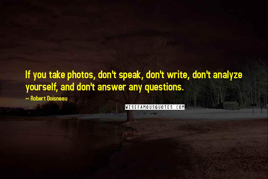 Robert Doisneau Quotes: If you take photos, don't speak, don't write, don't analyze yourself, and don't answer any questions.