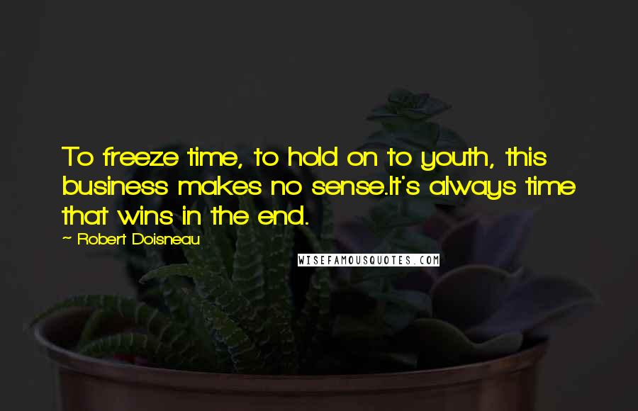 Robert Doisneau Quotes: To freeze time, to hold on to youth, this business makes no sense.It's always time that wins in the end.