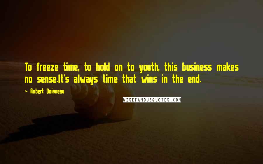 Robert Doisneau Quotes: To freeze time, to hold on to youth, this business makes no sense.It's always time that wins in the end.