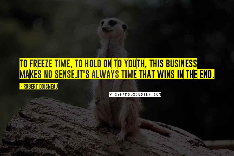 Robert Doisneau Quotes: To freeze time, to hold on to youth, this business makes no sense.It's always time that wins in the end.