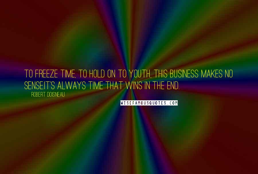 Robert Doisneau Quotes: To freeze time, to hold on to youth, this business makes no sense.It's always time that wins in the end.
