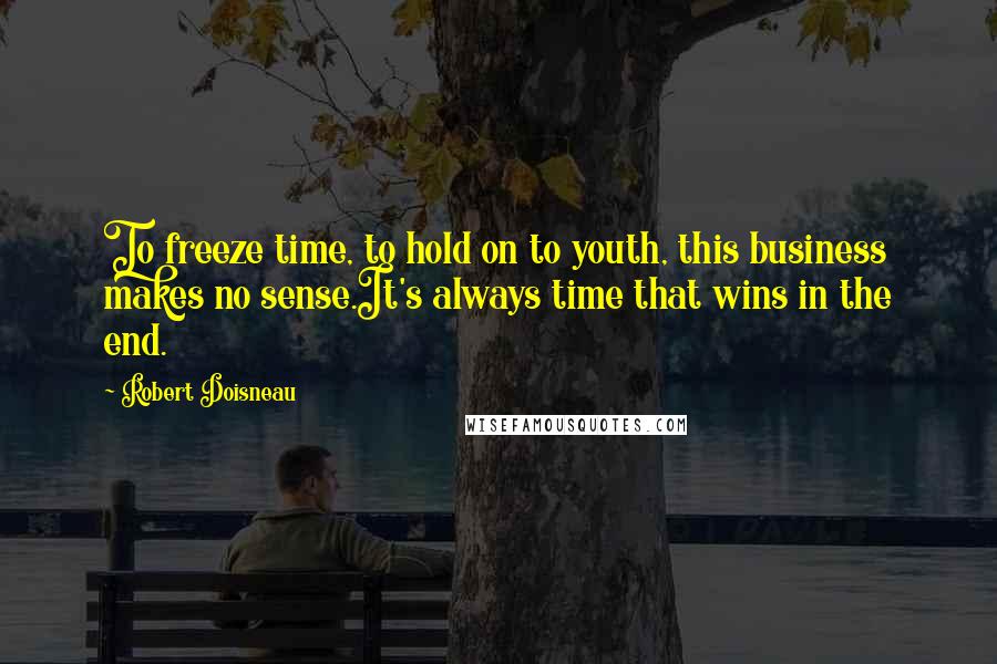 Robert Doisneau Quotes: To freeze time, to hold on to youth, this business makes no sense.It's always time that wins in the end.