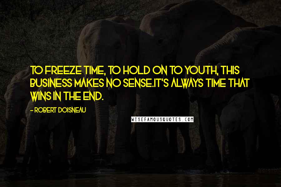 Robert Doisneau Quotes: To freeze time, to hold on to youth, this business makes no sense.It's always time that wins in the end.