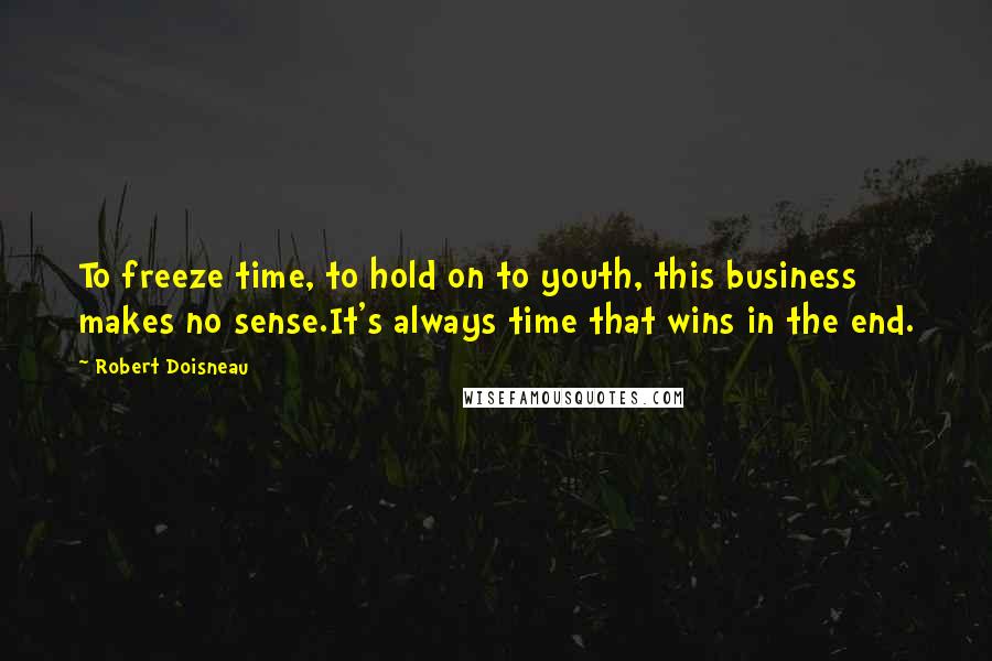 Robert Doisneau Quotes: To freeze time, to hold on to youth, this business makes no sense.It's always time that wins in the end.