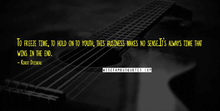 Robert Doisneau Quotes: To freeze time, to hold on to youth, this business makes no sense.It's always time that wins in the end.