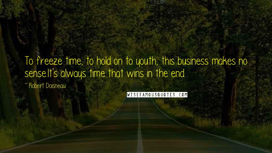 Robert Doisneau Quotes: To freeze time, to hold on to youth, this business makes no sense.It's always time that wins in the end.