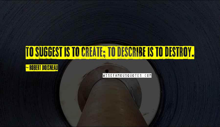 Robert Doisneau Quotes: To suggest is to create; to describe is to destroy.