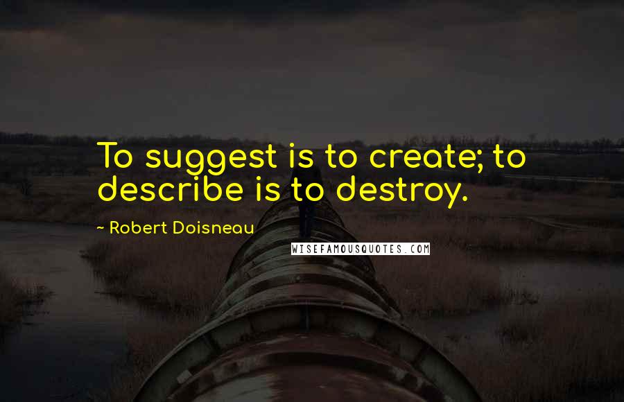 Robert Doisneau Quotes: To suggest is to create; to describe is to destroy.
