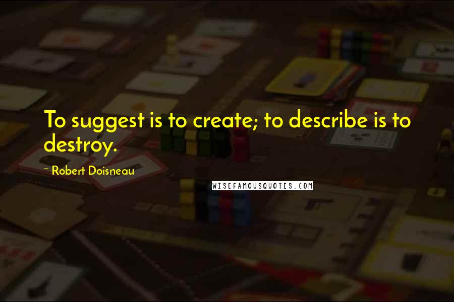 Robert Doisneau Quotes: To suggest is to create; to describe is to destroy.