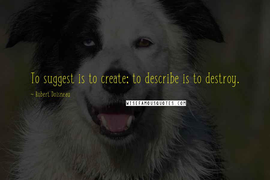 Robert Doisneau Quotes: To suggest is to create; to describe is to destroy.