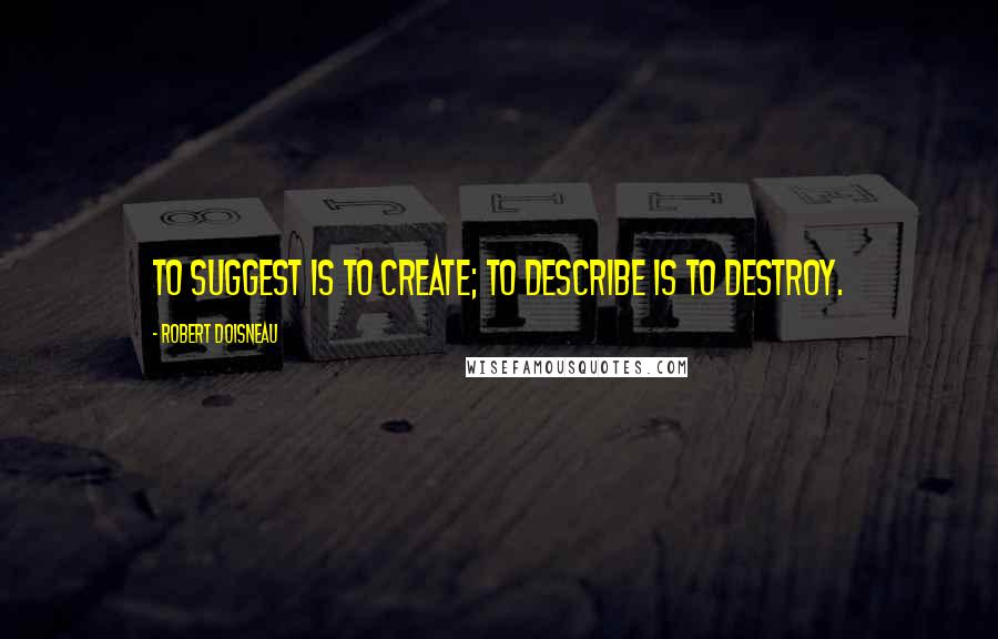 Robert Doisneau Quotes: To suggest is to create; to describe is to destroy.