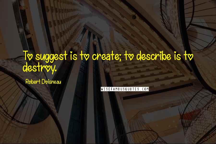 Robert Doisneau Quotes: To suggest is to create; to describe is to destroy.