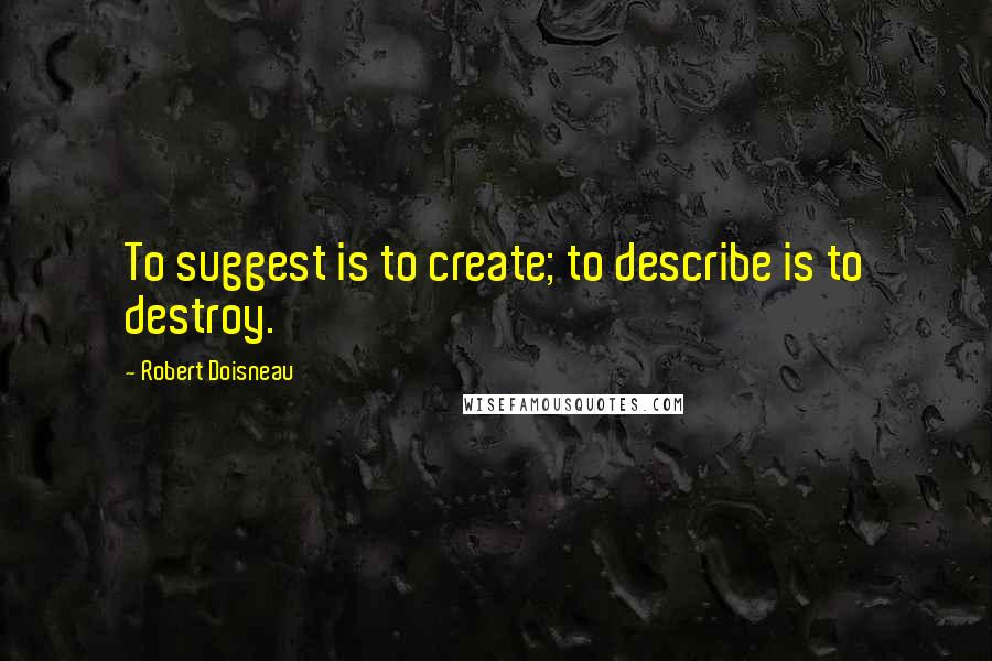 Robert Doisneau Quotes: To suggest is to create; to describe is to destroy.