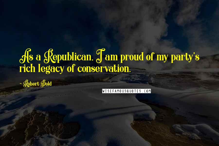Robert Dold Quotes: As a Republican, I am proud of my party's rich legacy of conservation.