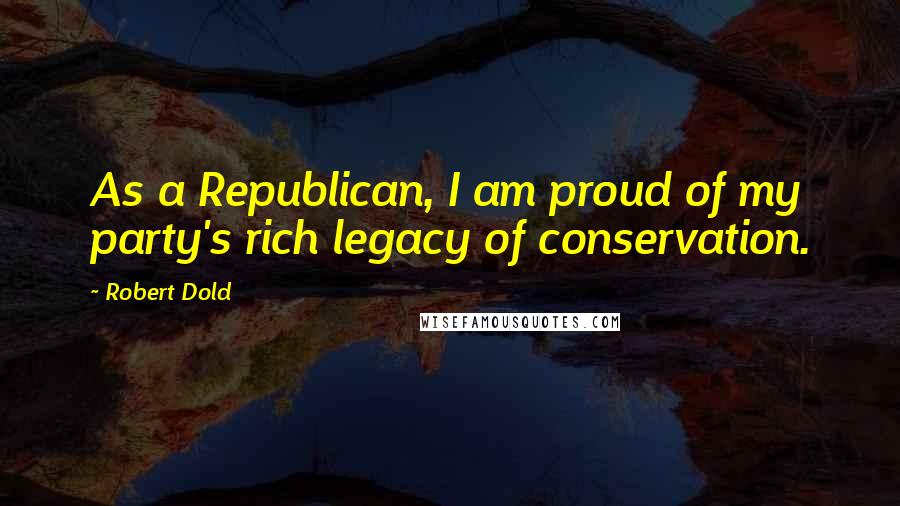 Robert Dold Quotes: As a Republican, I am proud of my party's rich legacy of conservation.