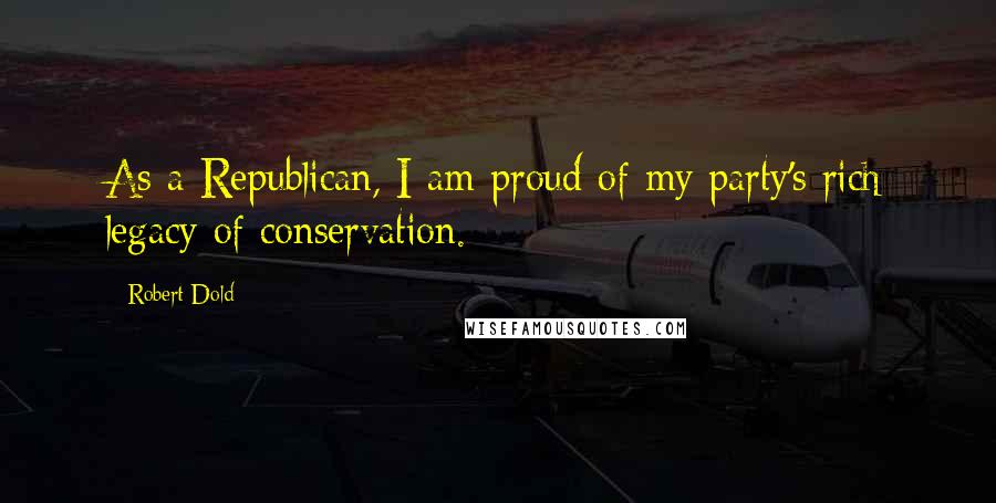 Robert Dold Quotes: As a Republican, I am proud of my party's rich legacy of conservation.