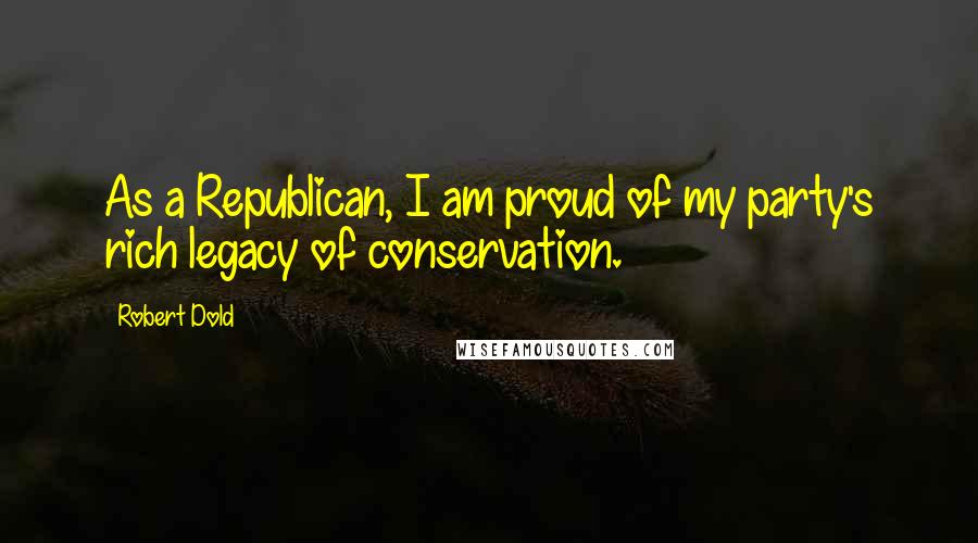 Robert Dold Quotes: As a Republican, I am proud of my party's rich legacy of conservation.