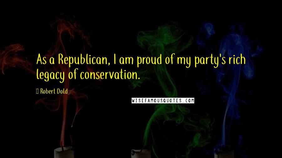 Robert Dold Quotes: As a Republican, I am proud of my party's rich legacy of conservation.