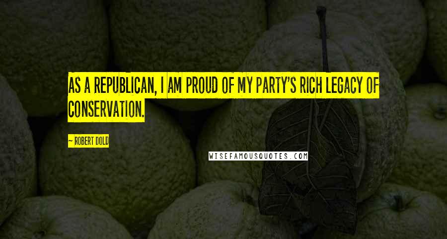Robert Dold Quotes: As a Republican, I am proud of my party's rich legacy of conservation.