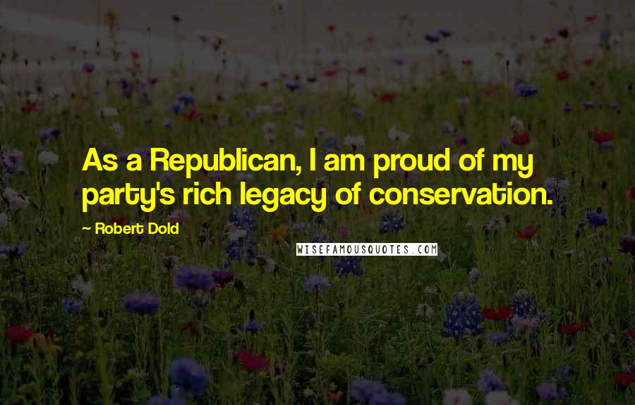 Robert Dold Quotes: As a Republican, I am proud of my party's rich legacy of conservation.