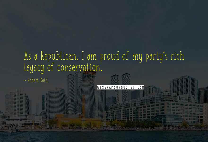 Robert Dold Quotes: As a Republican, I am proud of my party's rich legacy of conservation.