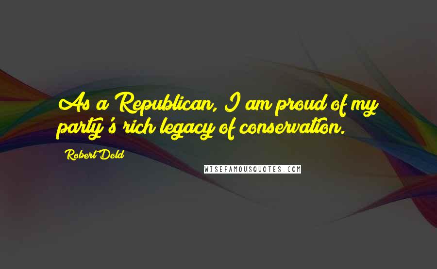 Robert Dold Quotes: As a Republican, I am proud of my party's rich legacy of conservation.