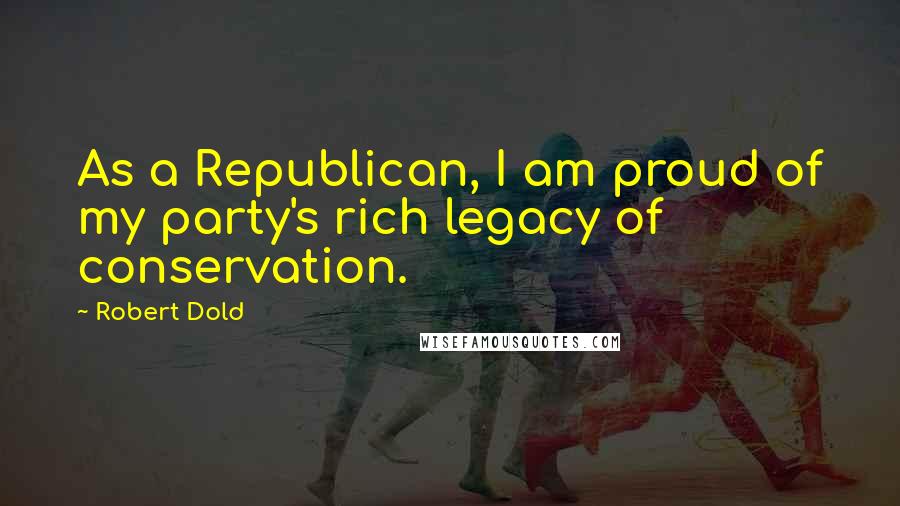 Robert Dold Quotes: As a Republican, I am proud of my party's rich legacy of conservation.