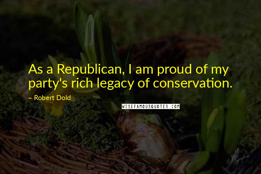 Robert Dold Quotes: As a Republican, I am proud of my party's rich legacy of conservation.