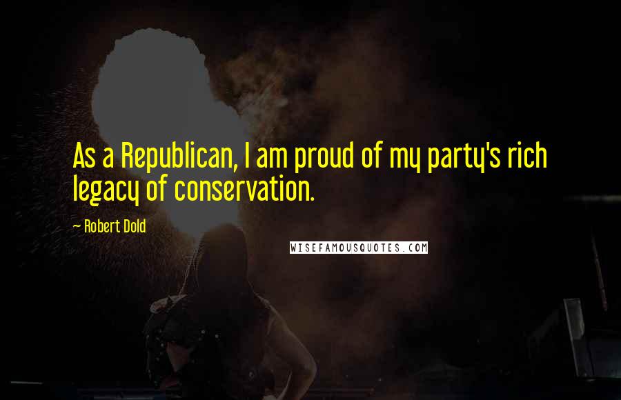 Robert Dold Quotes: As a Republican, I am proud of my party's rich legacy of conservation.