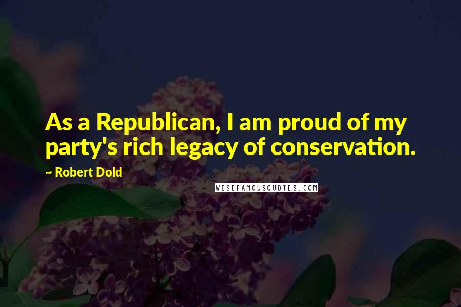 Robert Dold Quotes: As a Republican, I am proud of my party's rich legacy of conservation.