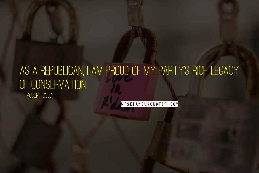 Robert Dold Quotes: As a Republican, I am proud of my party's rich legacy of conservation.