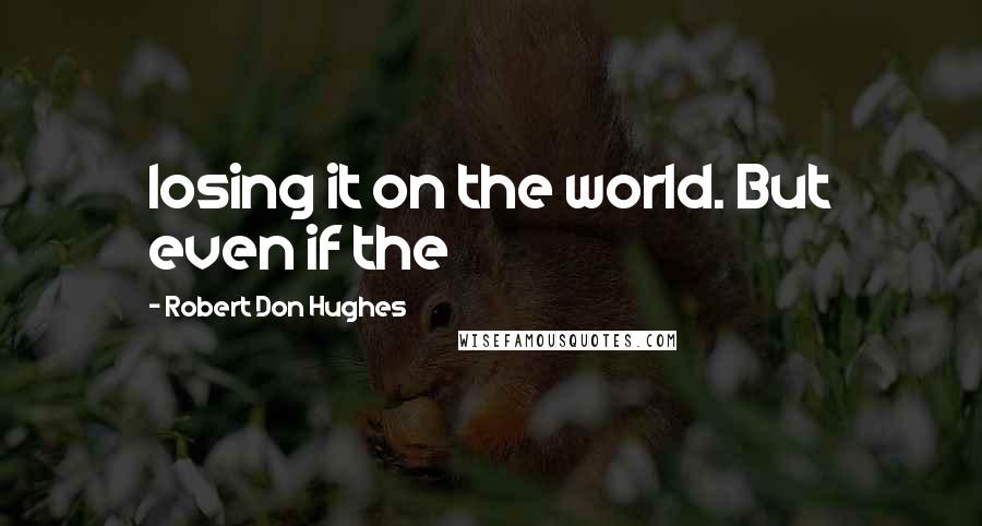 Robert Don Hughes Quotes: losing it on the world. But even if the